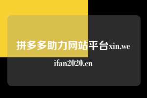 拼多多助力网站平台xin.weifan2020.cn