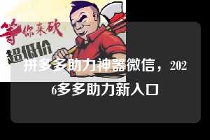 拼多多助力神器微信，2026多多助力新入口
