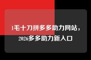 1毛十刀拼多多助力网站，2026多多助力新入口